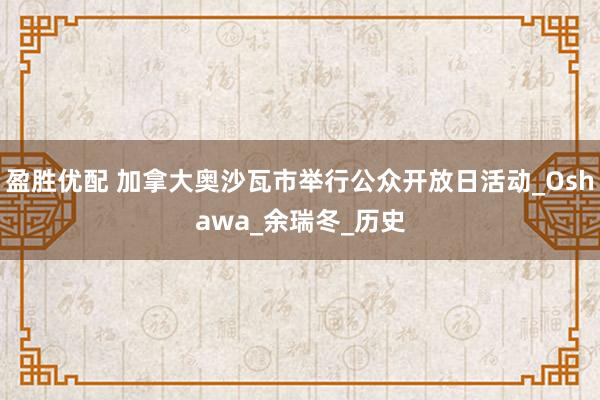 盈胜优配 加拿大奥沙瓦市举行公众开放日活动_Oshawa_余瑞冬_历史