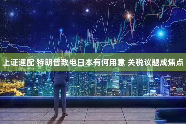 上证速配 特朗普致电日本有何用意 关税议题成焦点