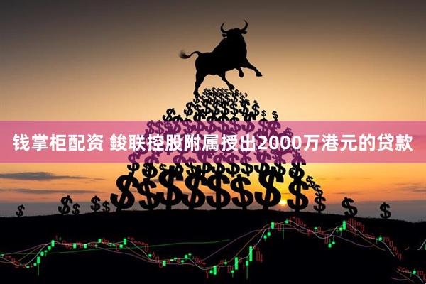 钱掌柜配资 鋑联控股附属授出2000万港元的贷款