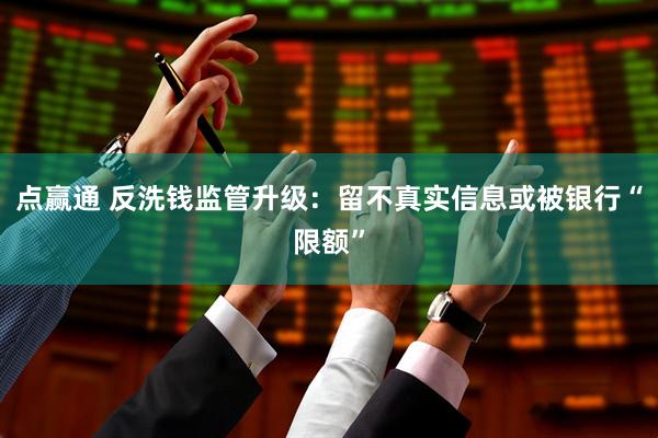 点赢通 反洗钱监管升级：留不真实信息或被银行“限额”