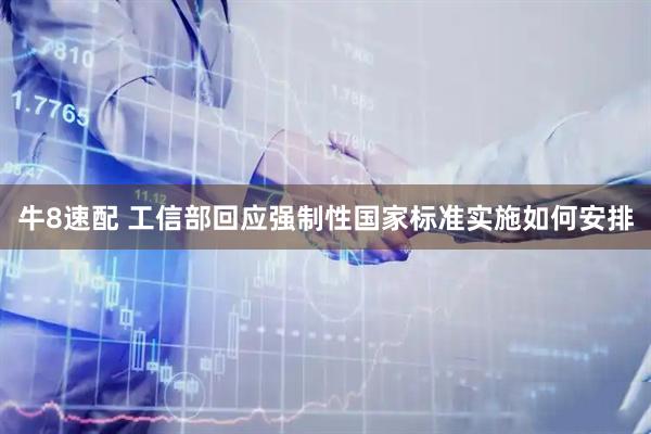 牛8速配 工信部回应强制性国家标准实施如何安排