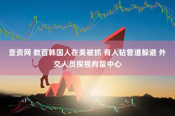 壹资网 数百韩国人在美被抓 有人钻管道躲避 外交人员探视拘留中心