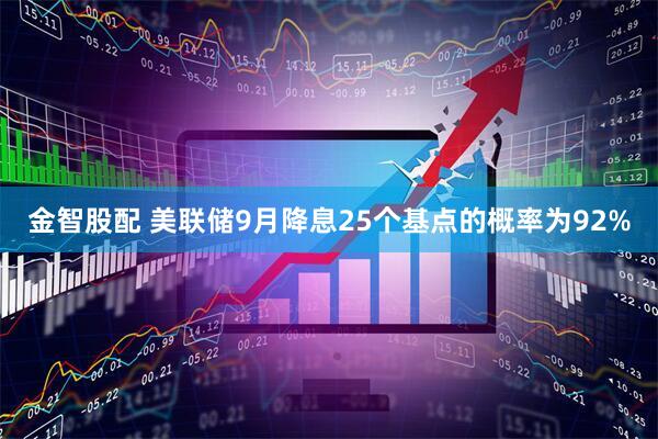 金智股配 美联储9月降息25个基点的概率为92%